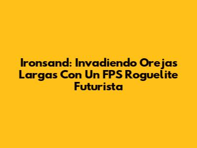 Ironsand: Invadiendo Orejas Largas Con Un FPS Roguelite Futurista