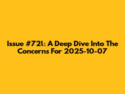 Issue #72l: A Deep Dive Into The Concerns For 2025-10-07