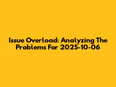 Issue Overload: Analyzing The Problems For 2025-10-06