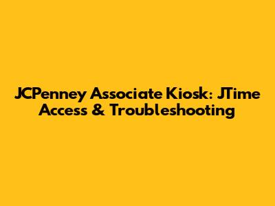 JCPenney Associate Kiosk: JTime Access & Troubleshooting