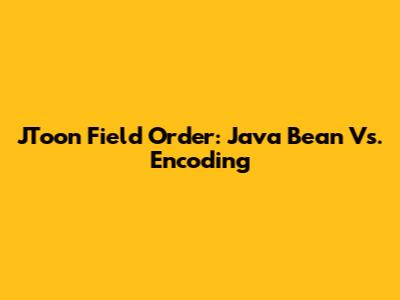 JToon Field Order: Java Bean Vs. Encoding