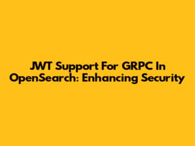 JWT Support For GRPC In OpenSearch: Enhancing Security