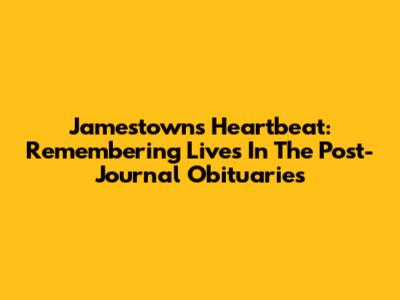 Jamestown's Heartbeat: Remembering Lives In The Post-Journal Obituaries