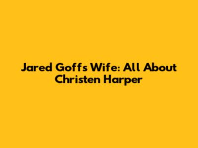 Jared Goff's Wife: All About Christen Harper