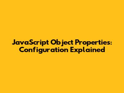 JavaScript Object Properties: Configuration Explained