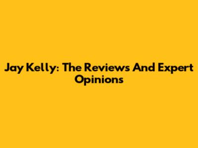 Jay Kelly: The Reviews And Expert Opinions