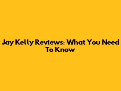 Jay Kelly Reviews: What You Need To Know