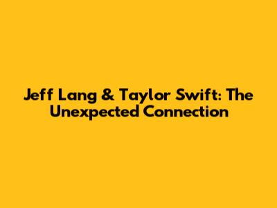 Jeff Lang & Taylor Swift: The Unexpected Connection