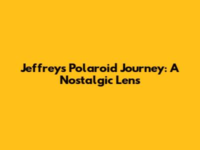 Jeffrey's Polaroid Journey: A Nostalgic Lens