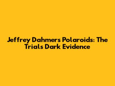 Jeffrey Dahmer's Polaroids: The Trial's Dark Evidence