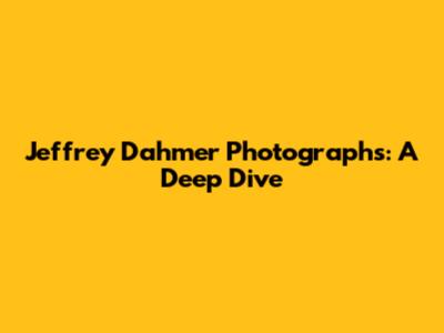 Jeffrey Dahmer Photographs: A Deep Dive