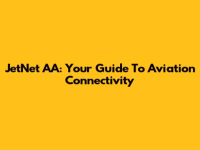 JetNet AA: Your Guide To Aviation Connectivity