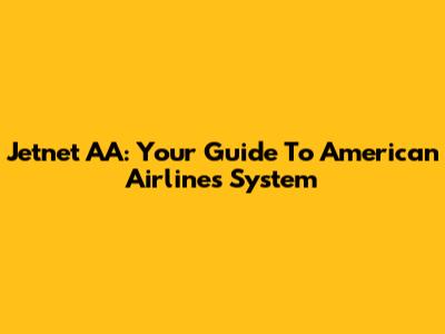 Jetnet AA: Your Guide To American Airlines' System