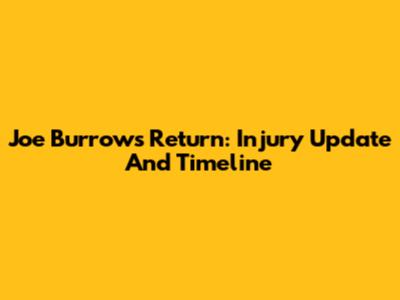 Joe Burrow's Return: Injury Update And Timeline