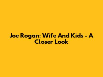 Joe Rogan: Wife And Kids - A Closer Look