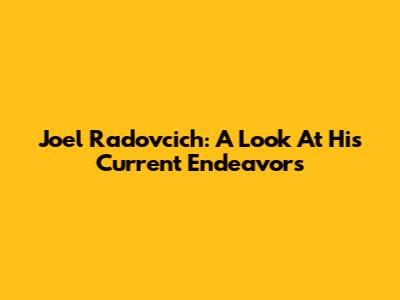 Joel Radovcich: A Look At His Current Endeavors