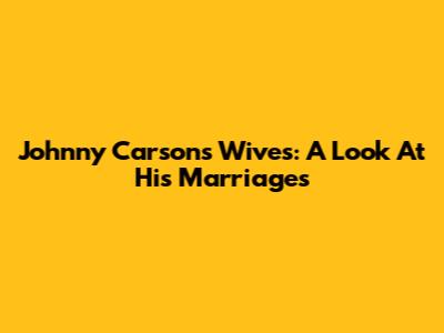 Johnny Carson's Wives: A Look At His Marriages