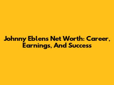 Johnny Eblen's Net Worth: Career, Earnings, And Success