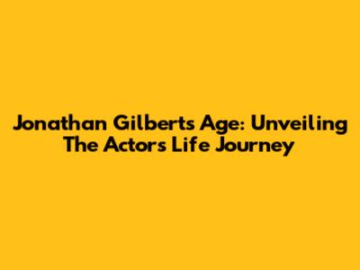 Jonathan Gilbert's Age: Unveiling The Actor's Life Journey