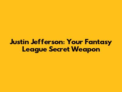 Justin Jefferson: Your Fantasy League Secret Weapon