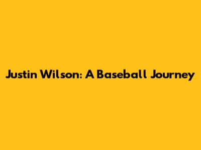 Justin Wilson: A Baseball Journey