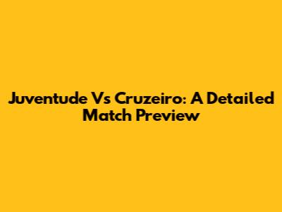 Juventude Vs Cruzeiro: A Detailed Match Preview