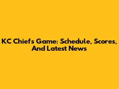 KC Chiefs Game: Schedule, Scores, And Latest News
