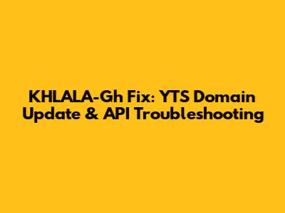 KHLALA-Gh Fix: YTS Domain Update & API Troubleshooting