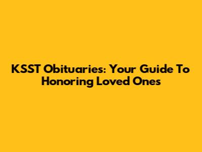 KSST Obituaries: Your Guide To Honoring Loved Ones