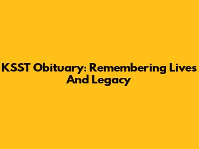 KSST Obituary: Remembering Lives And Legacy