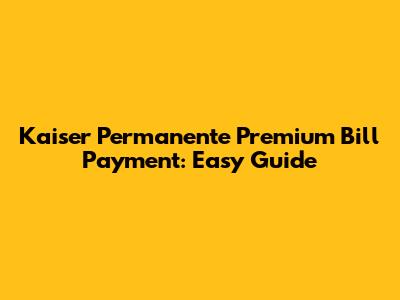 Kaiser Permanente Premium Bill Payment: Easy Guide