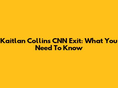 Kaitlan Collins' CNN Exit: What You Need To Know