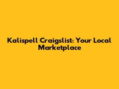 Kalispell Craigslist: Your Local Marketplace