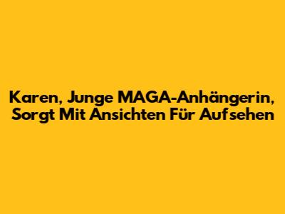 Karen, Junge MAGA-Anhängerin, Sorgt Mit Ansichten Für Aufsehen