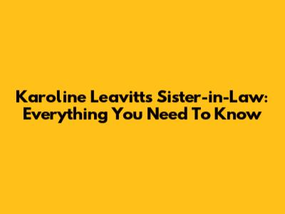 Karoline Leavitt's Sister-in-Law: Everything You Need To Know