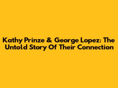 Kathy Prinze & George Lopez: The Untold Story Of Their Connection