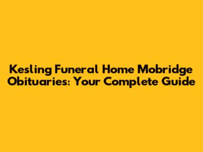 Kesling Funeral Home Mobridge Obituaries: Your Complete Guide
