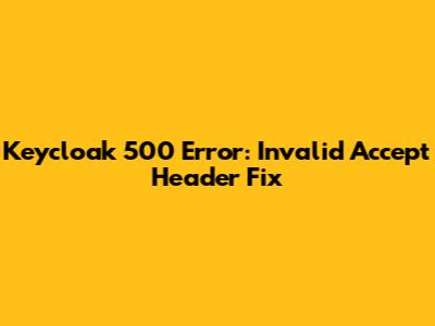 Keycloak 500 Error: Invalid Accept Header Fix