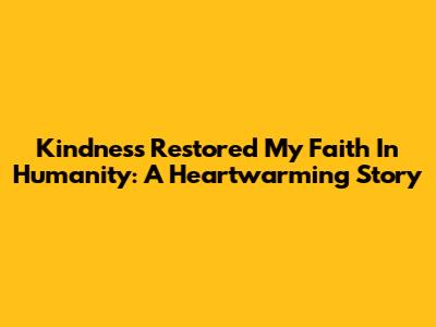 Kindness Restored My Faith In Humanity: A Heartwarming Story