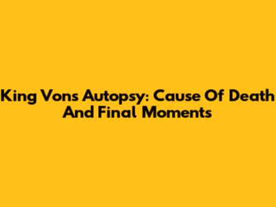 King Von's Autopsy: Cause Of Death And Final Moments