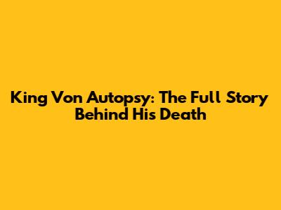 King Von Autopsy: The Full Story Behind His Death