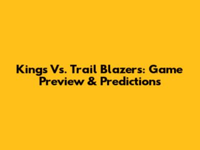 Kings Vs. Trail Blazers: Game Preview & Predictions