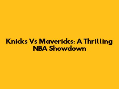Knicks Vs Mavericks: A Thrilling NBA Showdown