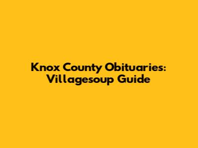 Knox County Obituaries: Villagesoup Guide