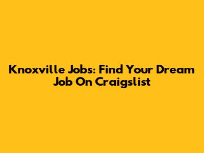 Knoxville Jobs: Find Your Dream Job On Craigslist