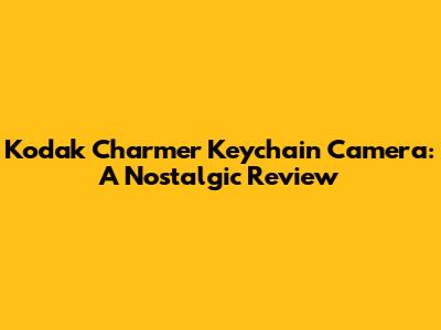 Kodak Charmer Keychain Camera: A Nostalgic Review