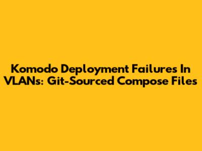 Komodo Deployment Failures In VLANs: Git-Sourced Compose Files