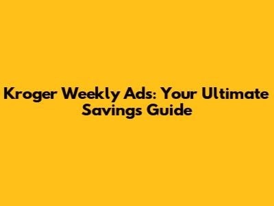 Kroger Weekly Ads: Your Ultimate Savings Guide