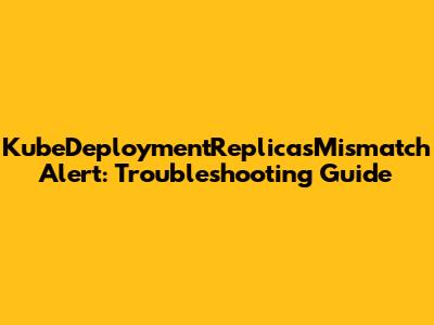 KubeDeploymentReplicasMismatch Alert: Troubleshooting Guide