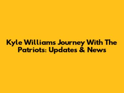 Kyle Williams' Journey With The Patriots: Updates & News